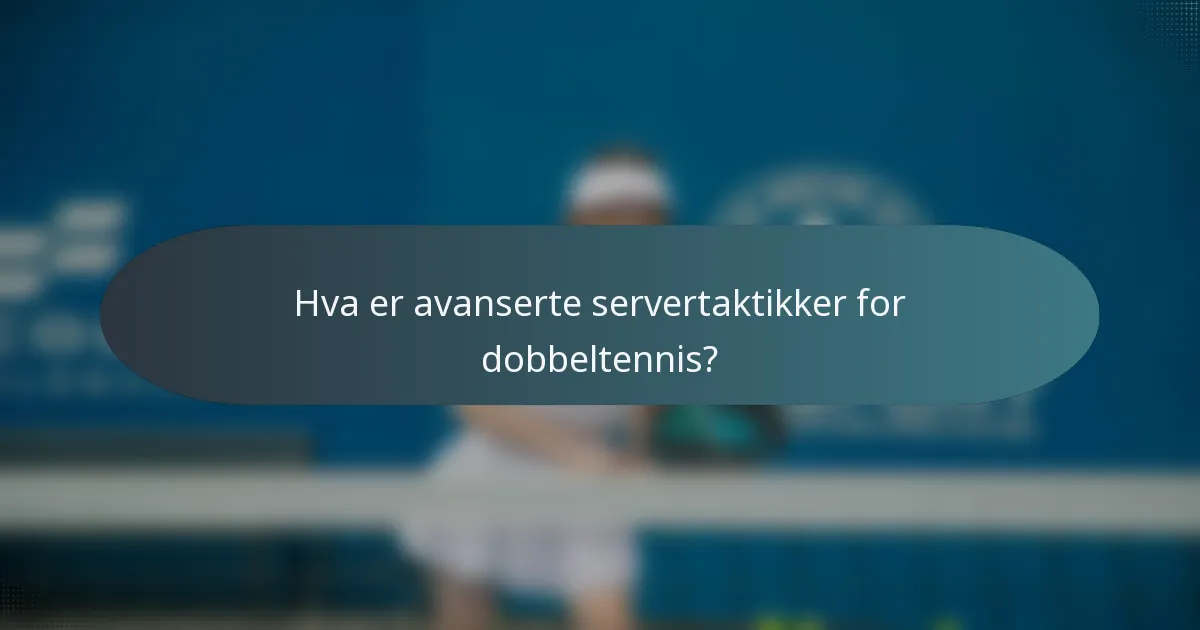 Hva er avanserte servertaktikker for dobbeltennis?