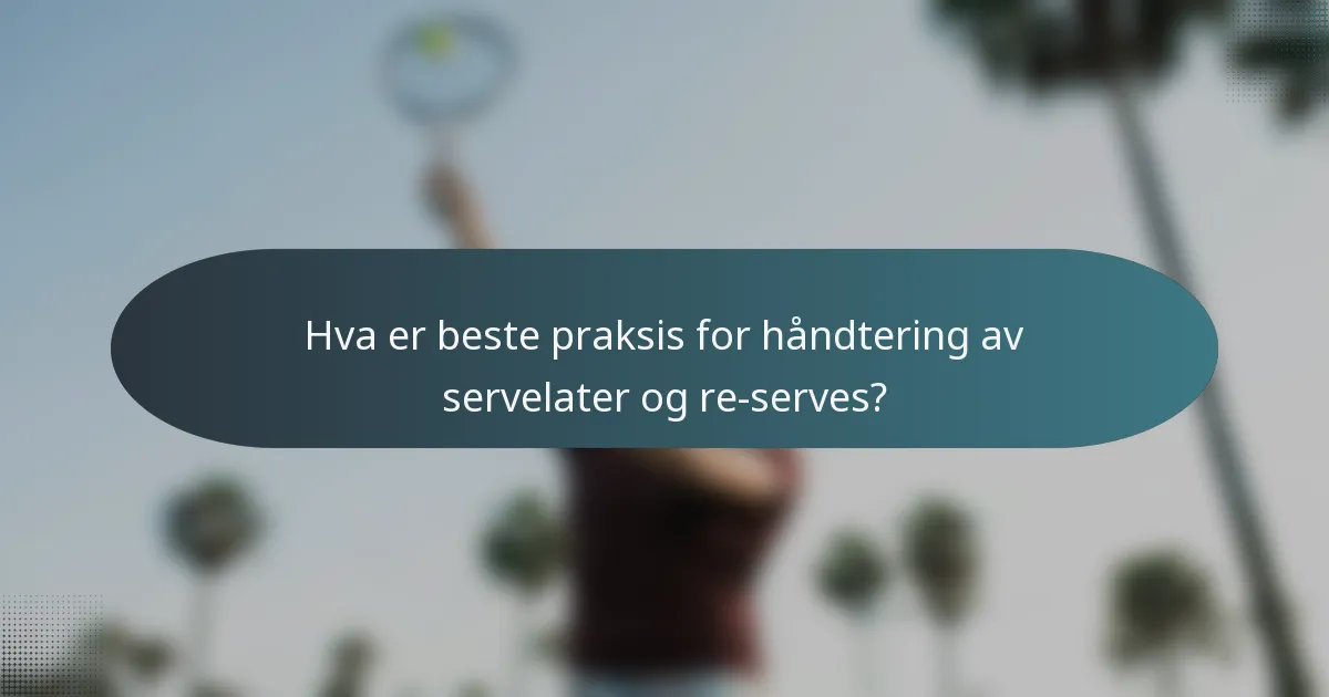Hva er beste praksis for håndtering av servelater og re-serves?