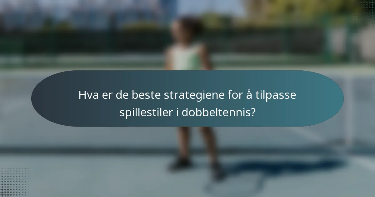 Hva er de beste strategiene for å tilpasse spillestiler i dobbeltennis?
