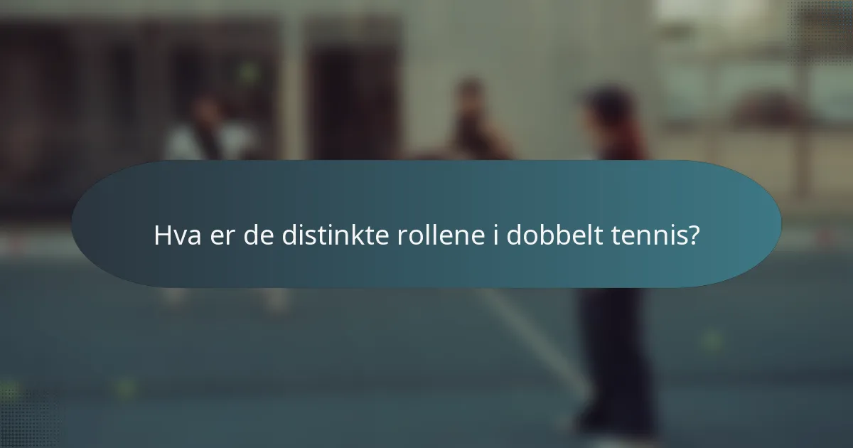 Hva er de distinkte rollene i dobbelt tennis?