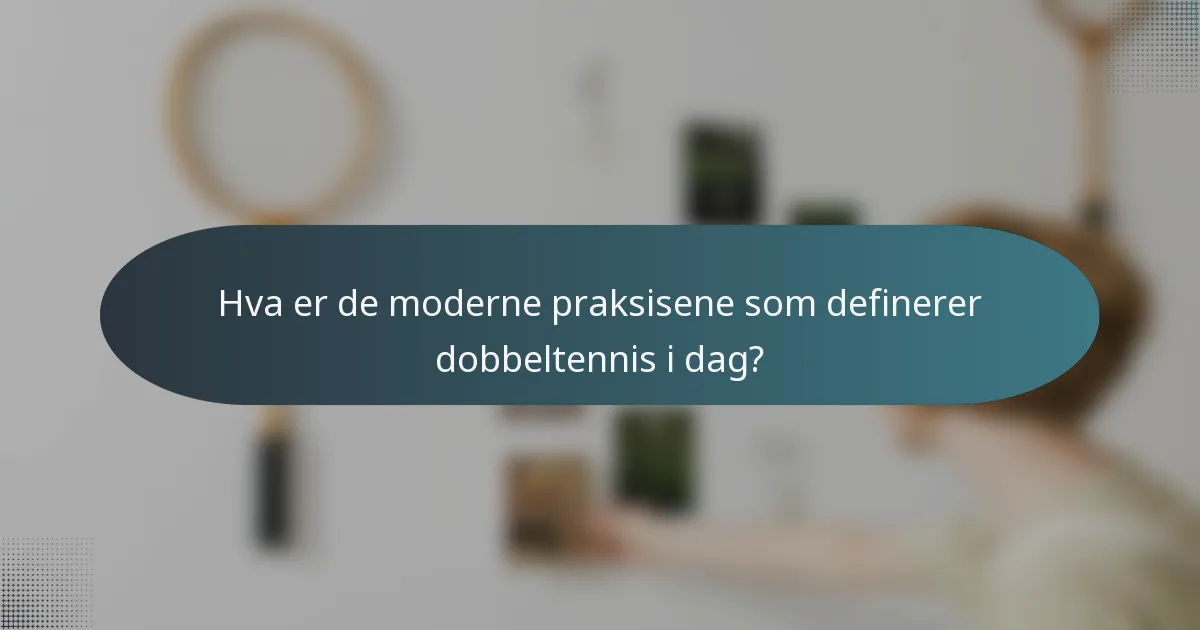 Hva er de moderne praksisene som definerer dobbeltennis i dag?