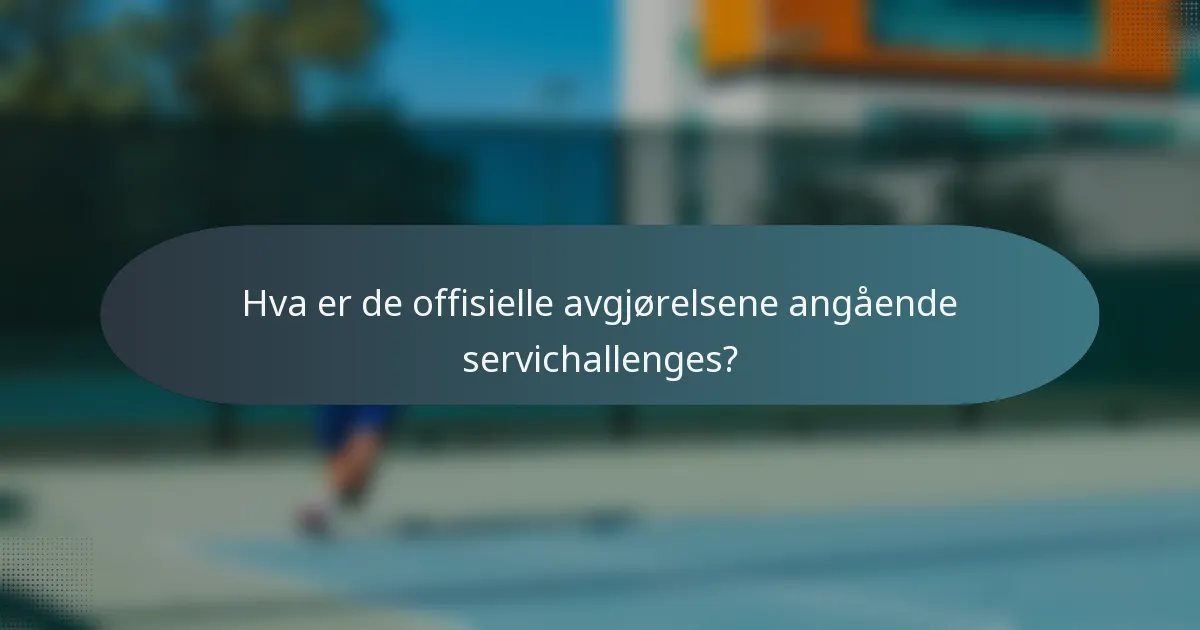 Hva er de offisielle avgjørelsene angående servichallenges?