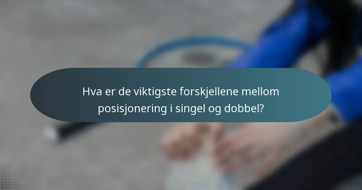 Hva er de viktigste forskjellene mellom posisjonering i singel og dobbel?