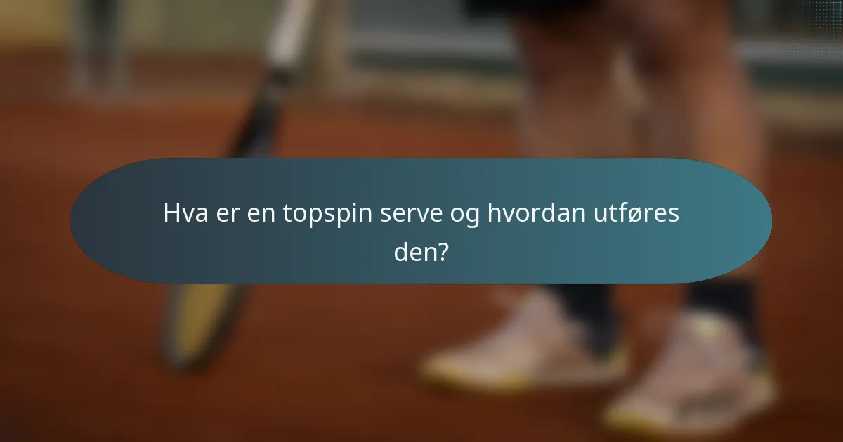 Hva er en topspin serve og hvordan utføres den?