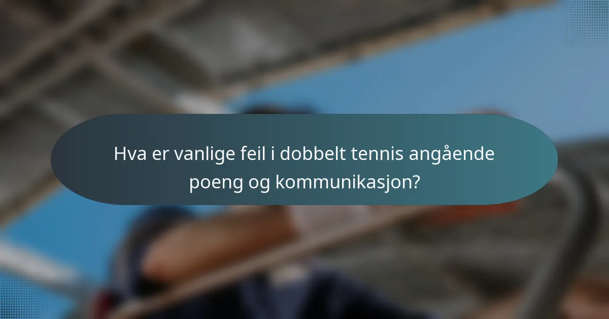 Hva er vanlige feil i dobbelt tennis angående poeng og kommunikasjon?