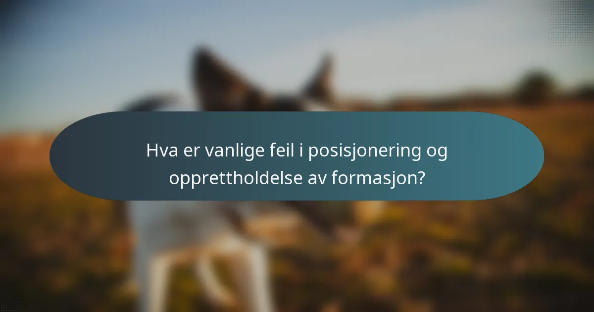 Hva er vanlige feil i posisjonering og opprettholdelse av formasjon?
