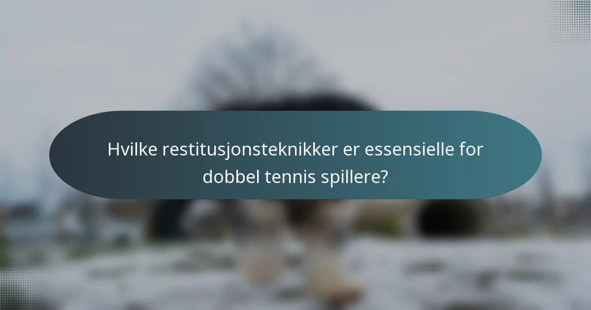 Hvilke restitusjonsteknikker er essensielle for dobbel tennis spillere?