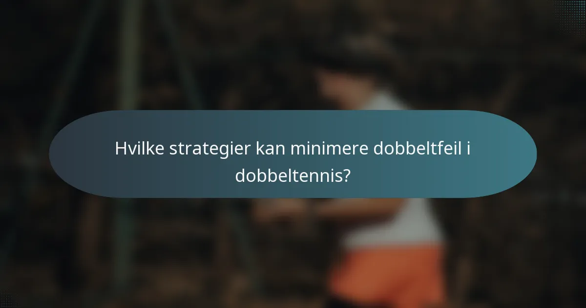 Hvilke strategier kan minimere dobbeltfeil i dobbeltennis?