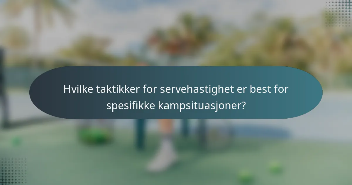 Hvilke taktikker for servehastighet er best for spesifikke kampsituasjoner?