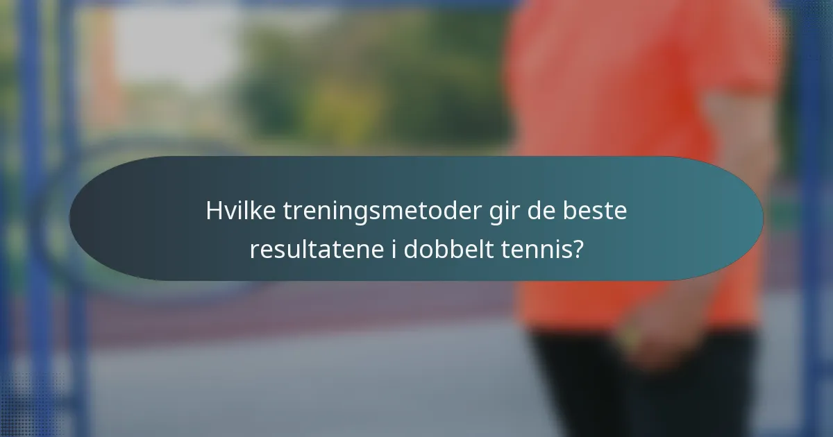 Hvilke treningsmetoder gir de beste resultatene i dobbelt tennis?