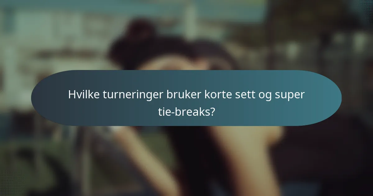 Hvilke turneringer bruker korte sett og super tie-breaks?