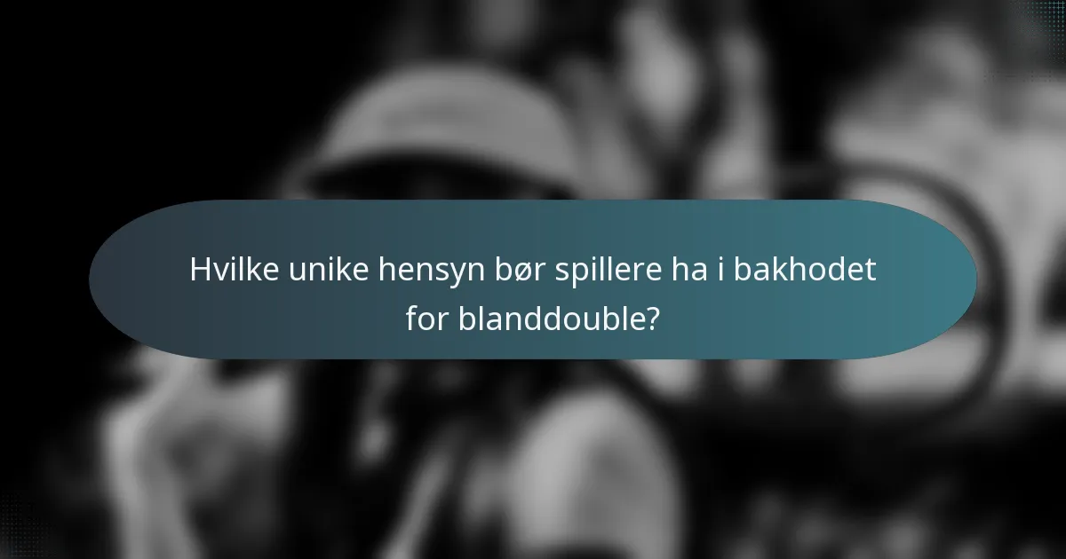 Hvilke unike hensyn bør spillere ha i bakhodet for blanddouble?