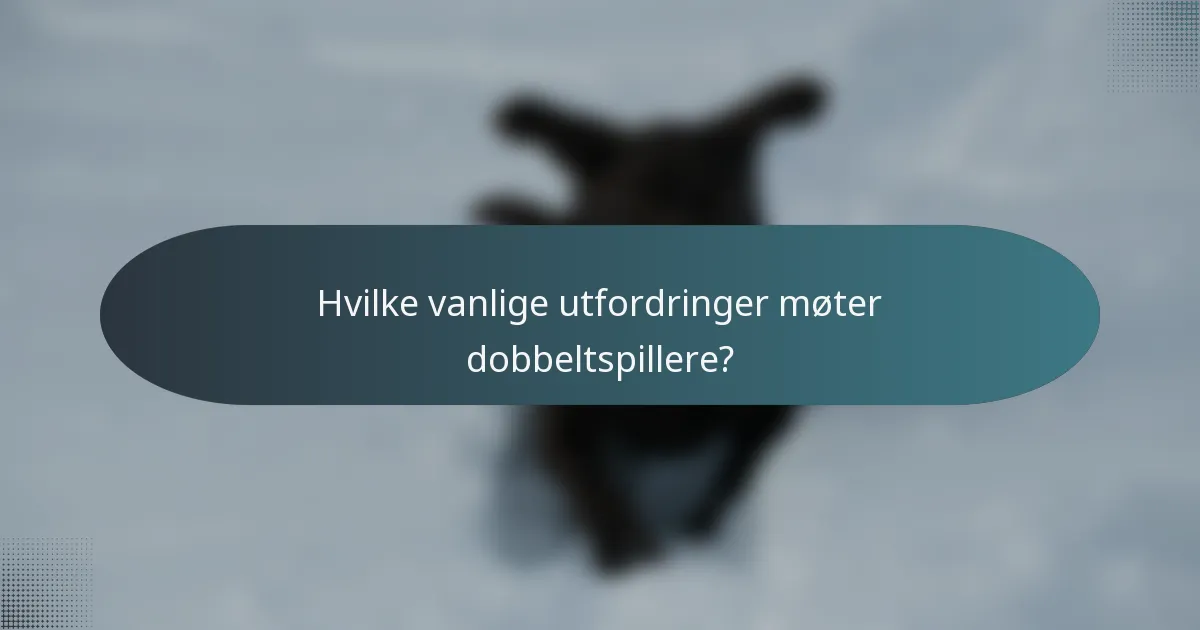 Hvilke vanlige utfordringer møter dobbeltspillere?