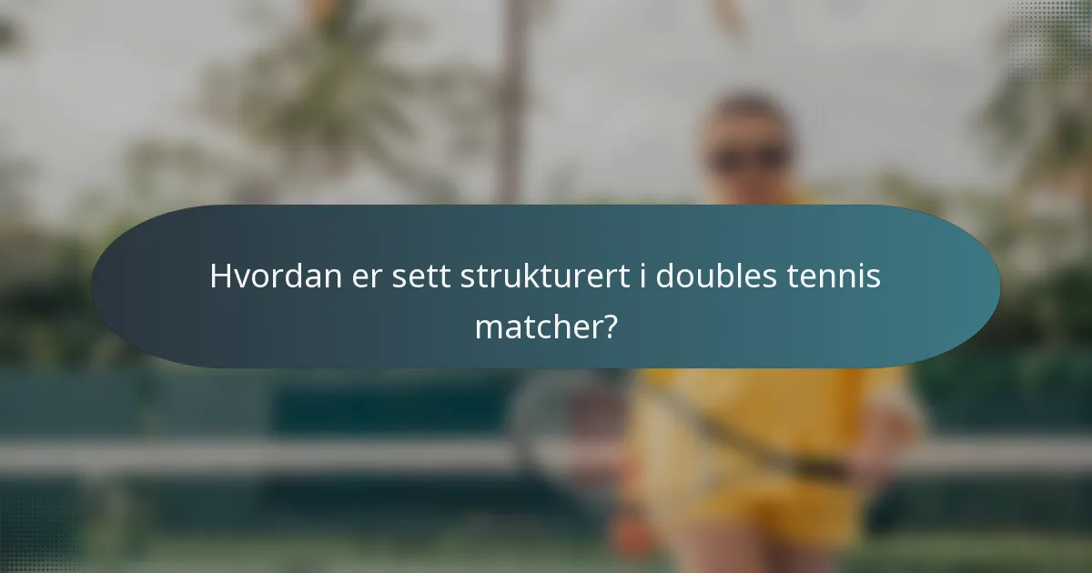 Hvordan er sett strukturert i doubles tennis matcher?