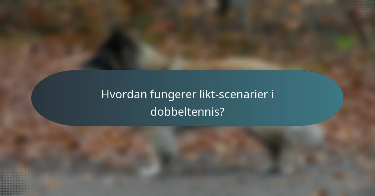 Hvordan fungerer likt-scenarier i dobbeltennis?