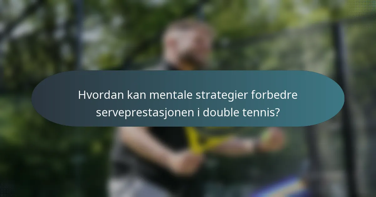 Hvordan kan mentale strategier forbedre serveprestasjonen i double tennis?