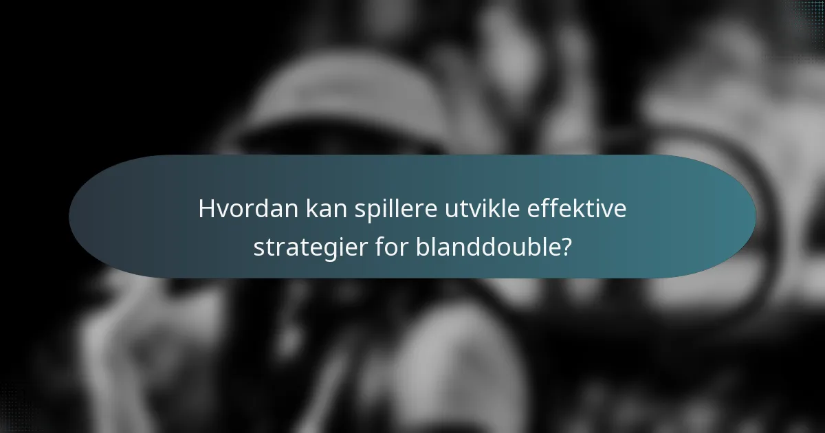 Hvordan kan spillere utvikle effektive strategier for blanddouble?