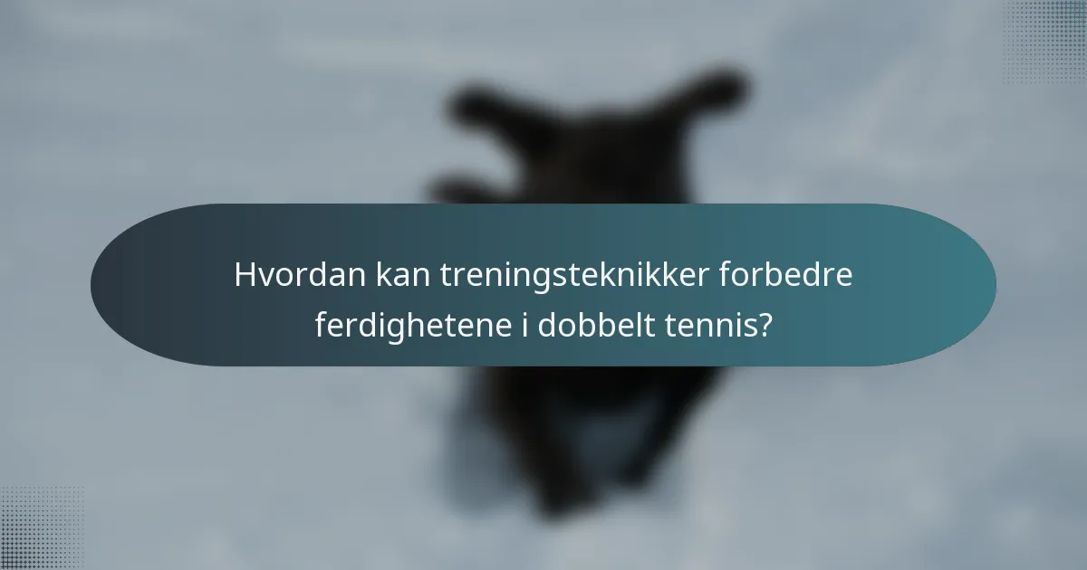 Hvordan kan treningsteknikker forbedre ferdighetene i dobbelt tennis?