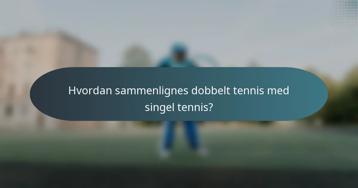 Hvordan sammenlignes dobbelt tennis med singel tennis?