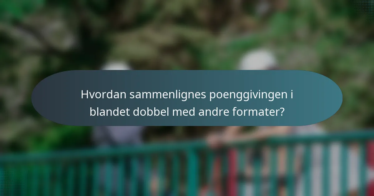 Hvordan sammenlignes poenggivingen i blandet dobbel med andre formater?