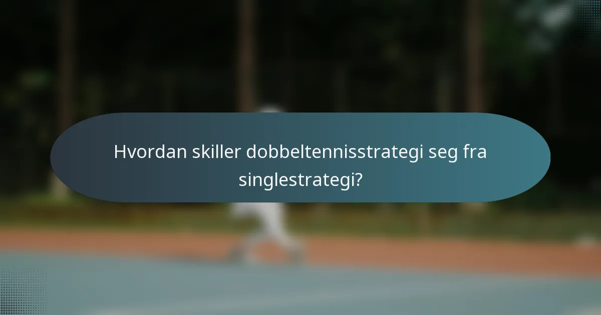 Hvordan skiller dobbeltennisstrategi seg fra singlestrategi?