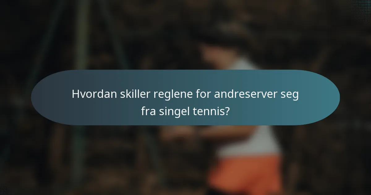 Hvordan skiller reglene for andreserver seg fra singel tennis?