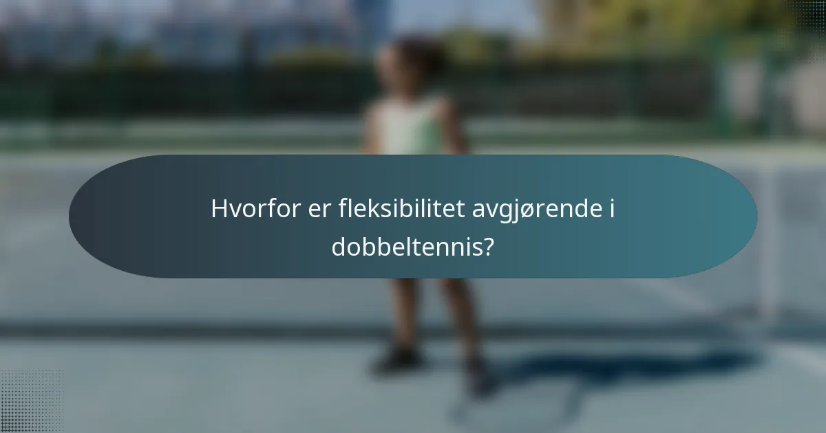 Hvorfor er fleksibilitet avgjørende i dobbeltennis?